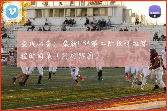 查询必备：最新CBA第二阶段详细赛程时间表（附对阵图）