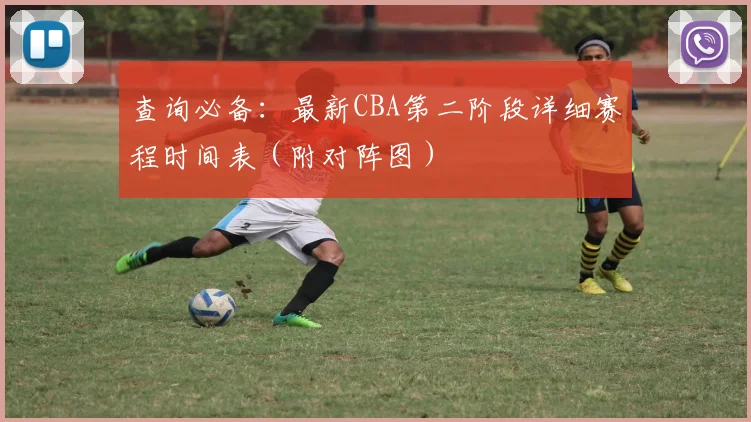 查询必备：最新CBA第二阶段详细赛程时间表（附对阵图）