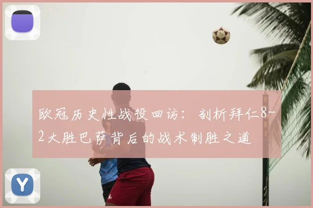 欧冠历史性战役回访：剖析拜仁8-2大胜巴萨背后的战术制胜之道