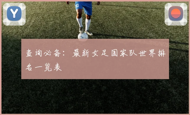 查询必备:最新女足国家队世界排名一览表