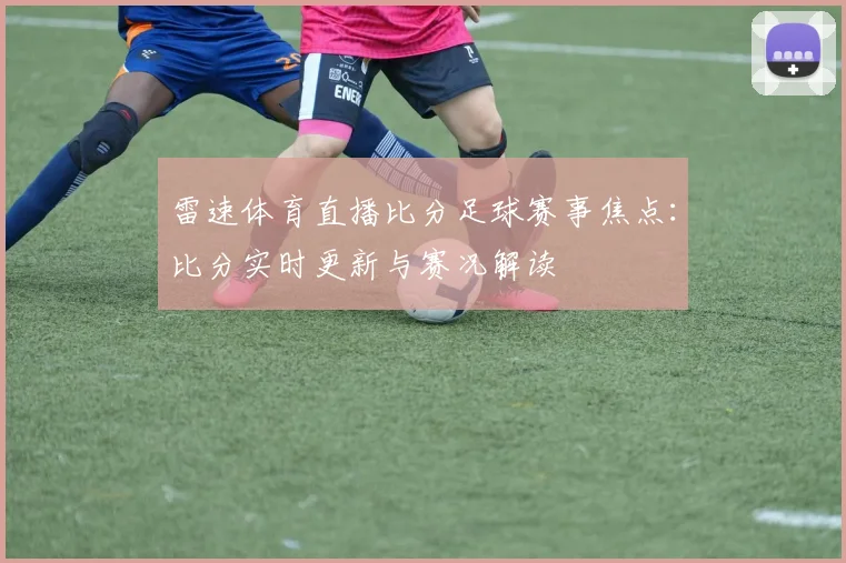 雷速体育直播比分足球赛事焦点：比分实时更新与赛况解读