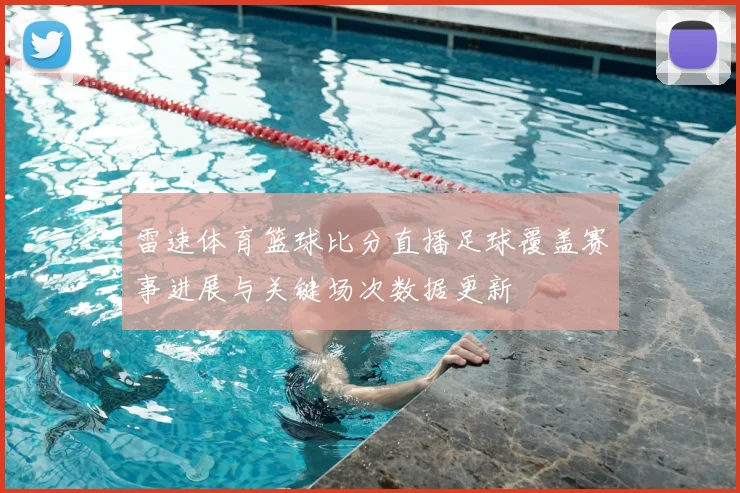 雷速体育篮球比分直播足球覆盖赛事进展与关键场次数据更新