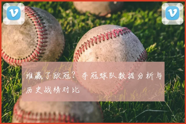 谁赢了欧冠？夺冠球队数据分析与历史战绩对比