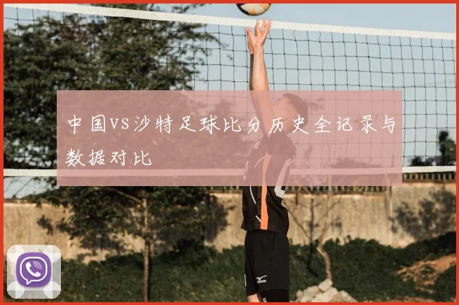 中国vs沙特足球比分历史全记录与数据对比