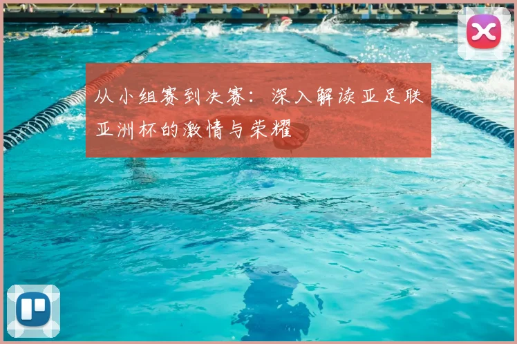 从小组赛到决赛：深入解读亚足联亚洲杯的激情与荣耀