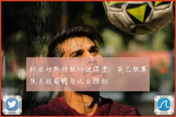 科尔切斯特联vs彼得堡:英乙联赛焦点战前瞻与比分预测