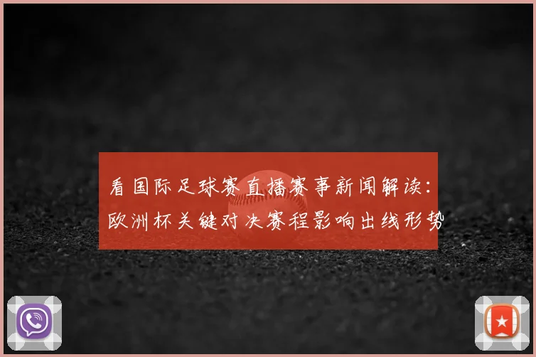 看国际足球赛直播赛事新闻解读：欧洲杯关键对决赛程影响出线形势