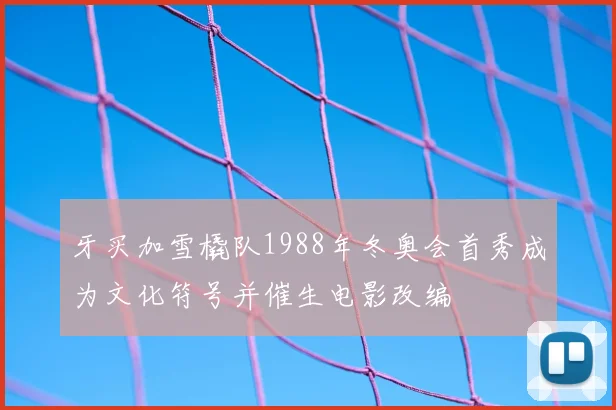 牙买加雪橇队1988年冬奥会首秀成为文化符号并催生电影改编
