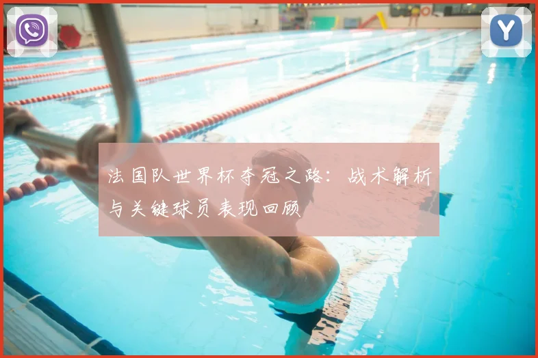 法国队世界杯夺冠之路：战术解析与关键球员表现回顾