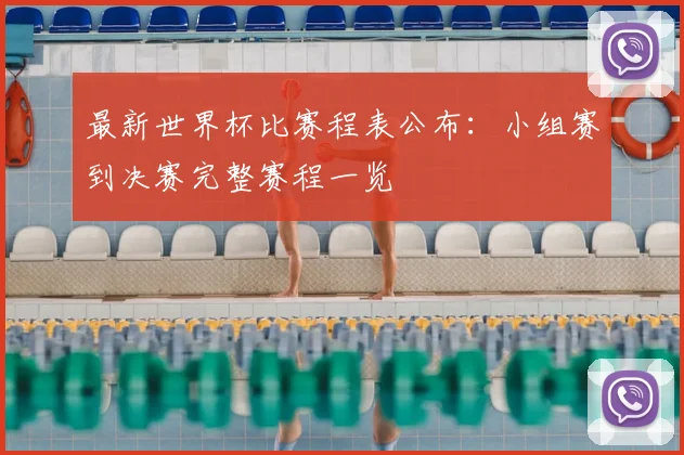 最新世界杯比赛程表公布：小组赛到决赛完整赛程一览