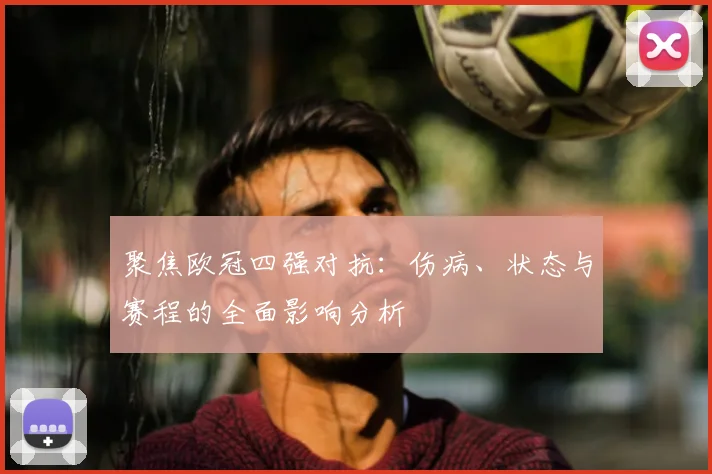 聚焦欧冠四强对抗：伤病、状态与赛程的全面影响分析