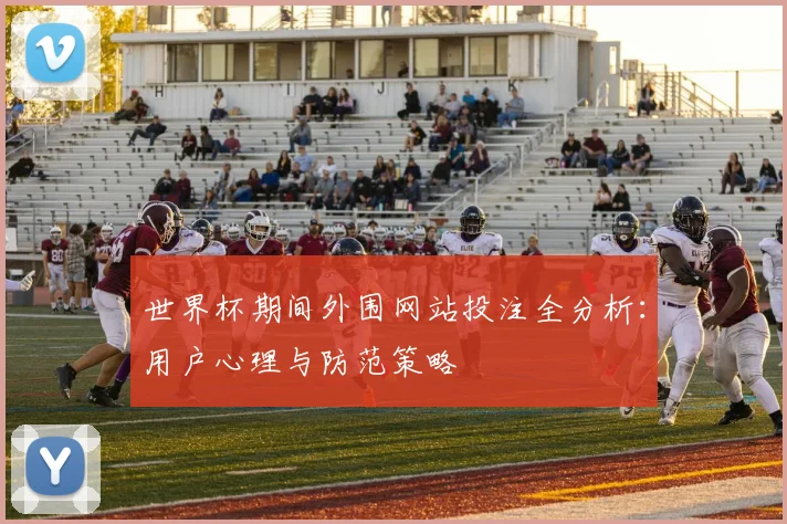 世界杯期间外围网站投注全分析:用户心理与防范策略
