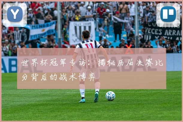世界杯冠军专访:揭秘历届决赛比分背后的战术博弈
