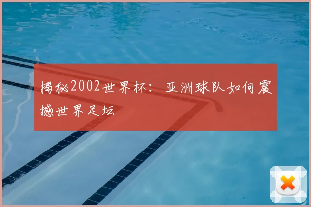 揭秘2002世界杯：亚洲球队如何震撼世界足坛