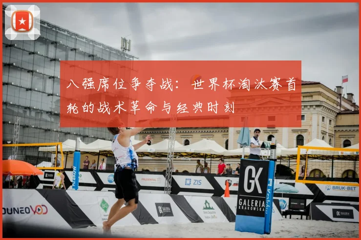 八强席位争夺战：世界杯淘汰赛首轮的战术革命与经典时刻