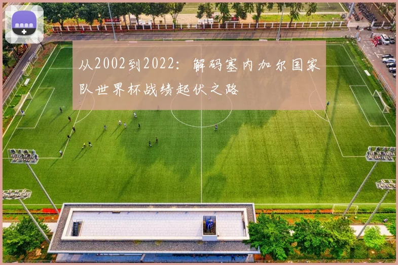 从2002到2022:解码塞内加尔国家队世界杯战绩起伏之路