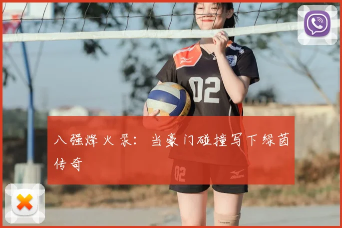 八强烽火录：当豪门碰撞写下绿茵传奇