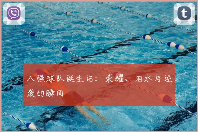 八强球队诞生记：荣耀、泪水与逆袭的瞬间