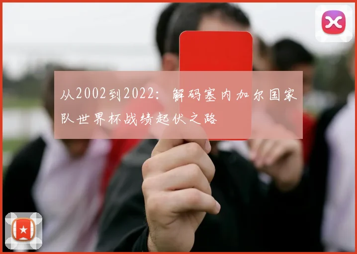 从2002到2022:解码塞内加尔国家队世界杯战绩起伏之路