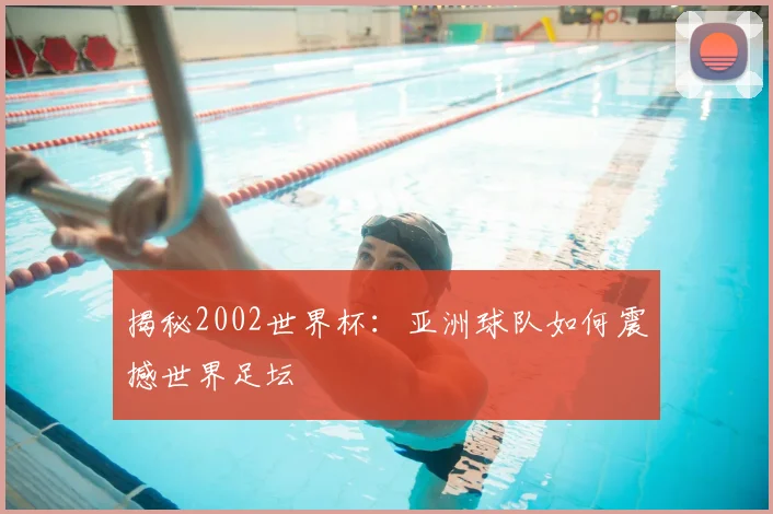 揭秘2002世界杯：亚洲球队如何震撼世界足坛