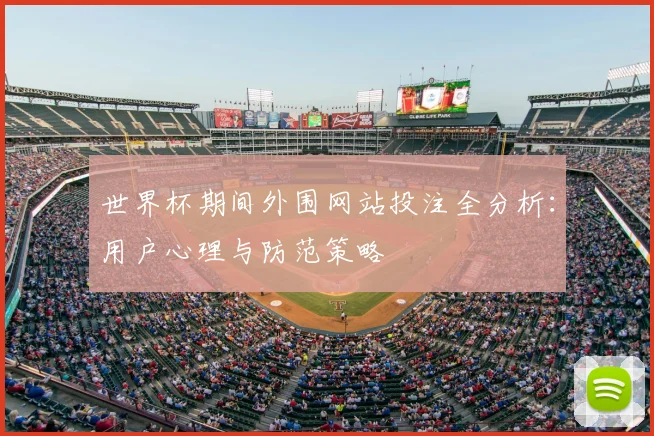 世界杯期间外围网站投注全分析:用户心理与防范策略