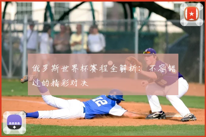 俄罗斯世界杯赛程全解析:不容错过的精彩对决