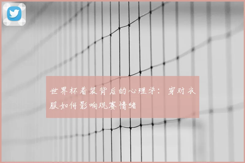 世界杯着装背后的心理学：穿对衣服如何影响观赛情绪