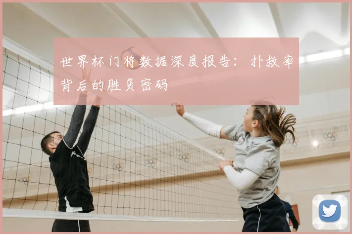 世界杯门将数据深度报告：扑救率背后的胜负密码