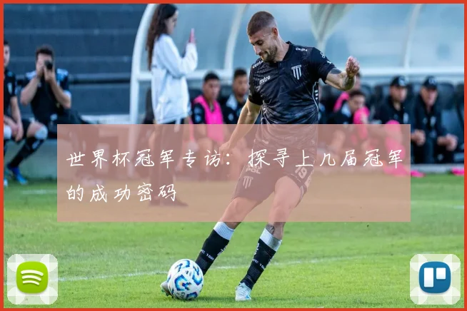 世界杯冠军专访:探寻上几届冠军的成功密码