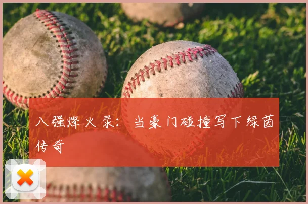 八强烽火录：当豪门碰撞写下绿茵传奇