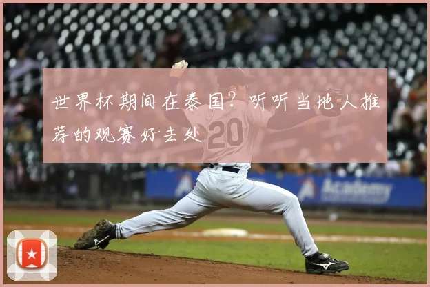 世界杯期间在泰国?听听当地人推荐的观赛好去处