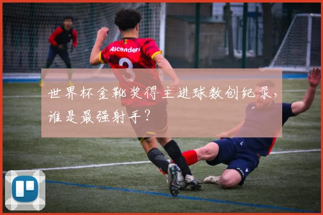 世界杯金靴奖得主进球数创纪录，谁是最强射手？