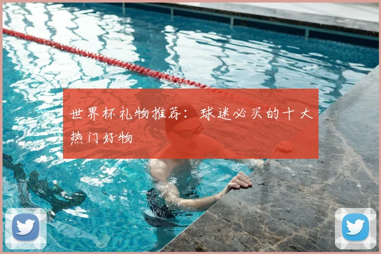 世界杯礼物推荐：球迷必买的十大热门好物